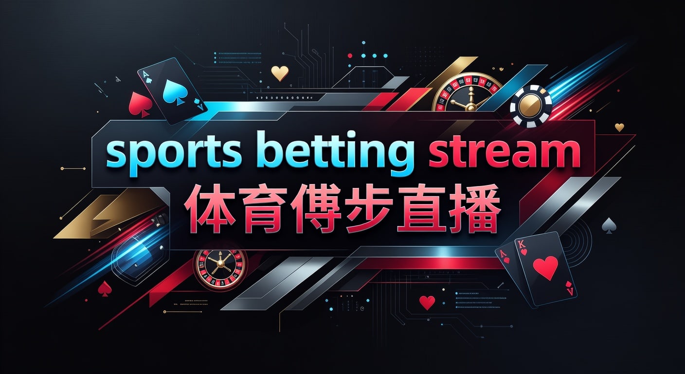 sports betting stream 体育博彩直播：观赛与下注实战指南